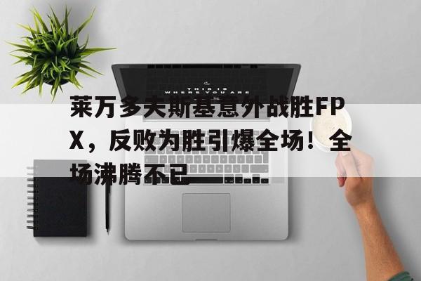 AYX- 莱万多夫斯基意外战胜FPX，反败为胜引爆全场！全场沸腾不已